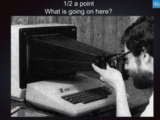 1/2 a point 
What is going on here? 
4b 
 