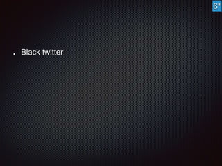 Black twitter 
6* 
 