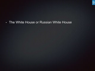 • The White House or Russian White House 
9 
 