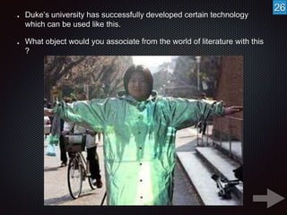 Duke’s university has successfully developed certain technology 
which can be used like this. 
What object would you associate from the world of literature with this 
? 
26 
 