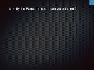 Identify the Raga, the courtesan was singing ? 
30 
 