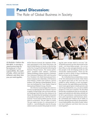 SPECIAL FEATURE 
Panel Discussion: 
The Role of Global Business in Society 
 The Director-General, Mr. Suleiman Al-Her-bish 
participated in the Panel Discussion, the 
Role of Global Business in Society on the first day 
of the One Young World Summit following the 
Business Plenary Session. The session partici-pants 
included Guler Sabanci, Chairman 
Sabanci Holdings; Graeme Sweeney, Chairman, 
Zero Emissions Platform (ZEP) and Executive 
Vice President CO2 Shell International Petro-leum 
Company Ltd.; Dirk Hoke, CEO Siemens; 
Paul Polman, Global CEO Unilever; Antony 
Jenkins, CEO, Barclays Global Banking. The ses-sion 
was facilitated by Vassi Naidoo, Head of 
International Markets Group, Deloitte. 
The Director-General began his interven-tion 
by recognizing that the Summit’s focus is 
to gather Young People; who are faced with ma-jor 
challenges and who face the solution to its 
future. He stated that the backdrop to his points 
are people living in poverty. Said the Director- 
General: “If you want to define poverty, do not 
listen to economists. The per capita is a myth. 
The per capita income as a measurement of 
wealth is … just dividing the value by the pop-ulation 
and you assume that people are receiv-ing 
the same income which is not true.” Mr. 
Al-Herbish pointed out that almost half of the 
world – over three billion people – live on less 
than US$2.50 a day and approximately 790 mil-lion 
people in the developing world are still 
chronically undernourished. “These are the 
people we need to think of when considering 
how our future can be changed.” 
Mr. Al-Herbish then revealed that a review 
of the New International Economic Order which 
was agreed upon back in the 1970s has not 
yielded as many benefits as were envisaged. 
More recently, the eight Millennium Develop-ment 
Goals agreed upon to battle poverty and 
raise living standards by 2015, are yet to exhibit 
progress in some poor countries. He described 
present-day arrangements that are not quite ad-equate 
and said poverty alleviation should not 
be left to governments, international institu-tions 
and corporations and businesses alone. 
Mr. Al-Herbish said “I believe the 8th MDG, to 
develop a global partnership for development, 
is your responsibility, the youth of today, where 
you have influence and show how you can 
work together”. 
Al-Herbish: I believe the 
8th MDG, to develop a 
global partnership for 
development, is your 
responsibility, the youth 
of today, where you have 
influence and show how 
you can work together. 
14 OFID QUARTERLY OCTOBER 2011 
 