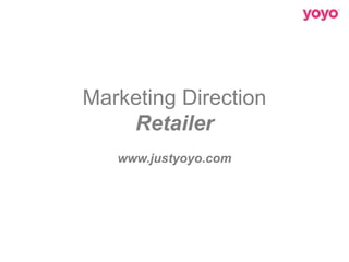 Marketing Direction
Retailer
www.justyoyo.com
 