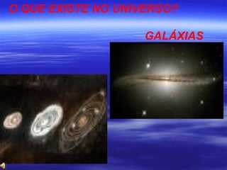 O QUE EXISTE NO UNIVERSO?

                    GALÁXIAS
 