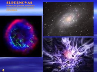 SUPERNOVAS
estrelas de grandes dimensões
que morrem com uma violenta
EXPLOSÃO.
 