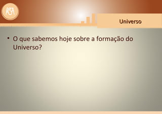 UniversoUniverso
• O que sabemos hoje sobre a formação do
Universo?
 
