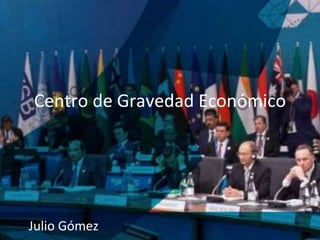 Centro de Gravedad Económico
Julio Gómez
 