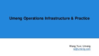Umeng Operations Infrastructure & Practice
Wang Yuxi, Umeng
w@umeng.com
 