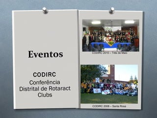Eventos CODIRC Conferência  Distrital de Rotaract Clubs CODIRC 2008 – Santa Rosa CODIRC 2010 – Três de Maio 