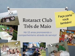Rotaract Club Três de Maio Há 15 anos promovendo o companheirismo através do serviço! Faça parte você também! 