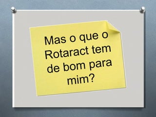 Mas o que o Rotaract tem de bom para mim? 