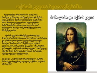 ხელოვნება უზარმაზარი სამყაროა,
რომელიც მრავალ საინტერესო აღმოჩენას
გვთავაზობს, მაგრამ ამისათვის საკმარისი
არაა მხოლოდ ვუყუროთ ხელოვნების
ნაწარმოებებს, უნდა ვიცოდეთ როგორ
შევხედოთ მას და როგორ ჩავწვდეთ მის
მნიშვნელობას.
ოქროს კვეთის მნიშვნელობამ დიდი
პოპულარობა მოიპოვა იტალიაში. ლეონარდო
და ვინჩის ერთ-ერთი ყველაზე ცნობილი
ნახატი “მონა ლიზა” შექმნილია ოქროს
კვეთის პროპორციების დაცვით. მხატვარმა
გამოიყენა „ოქროს მართხუთკედი“, რომელიც
იწყება მისი მარჯვენა მაჯიდან, მარცხენა
იდაყვამდე და აღწევს თავს.
ეს დიდი „ოქროს მართხკუთხედი“ პატარა
მართხკუთხედებად იყოფა და ქმნის „ოქროს
სპირალს“.
 