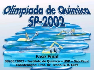 Fase Final 08/06/2002 - Instituto de Química – USP – São Paulo Coordenação: Prof. Dr. Ivano G. R. Gutz 