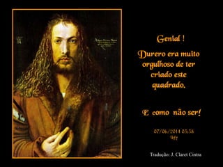 ¡Genial !
Durero era muito
orgulhoso de ter
criado este
quadrado.
E como não ser!
07/06/2014 03:38
Loly
Tradução: J. Claret Cintra
 