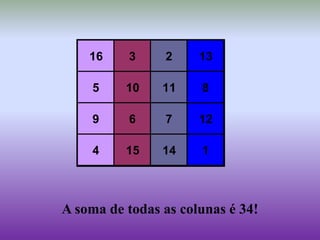 16 3 2 13
5 10 11 8
9 6 7 12
4 15 14 1
A soma de todas as colunas é 34!
 