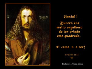 ¡Genial !
Durero era
muito orgulhoso
de ter criado
este quadrado.
¡¡E como não ser!
11/05/14 21:43
Loly
Tradução: J. Claret Cintra
 