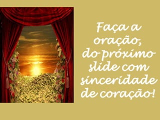 Faça a oração, do próximo slide com sinceridade de coração!