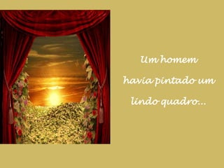 Um homem havia pintado um lindo quadro...