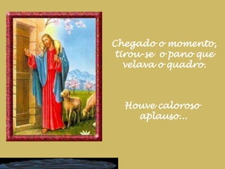 Chegado o momento, tirou-se  o pano que velava o quadro.Houve caloroso aplauso...