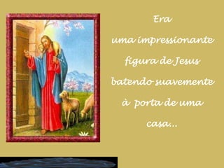 Era uma impressionante figura de Jesus batendo suavemente à  porta de uma casa...