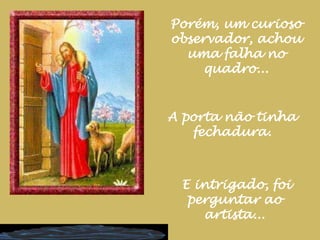 Porém, um curioso observador, achou uma falha no quadro...A porta não tinha fechadura. E intrigado, foi perguntar ao artista...