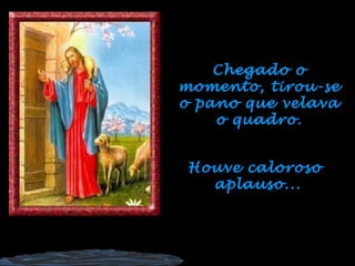 Chegado o momento, tirou-se o pano que velava o quadro. Houve caloroso  aplauso... 