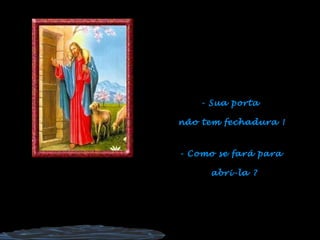 - Sua porta  não tem fechadura ! - Como se fará para  abri-la ? 