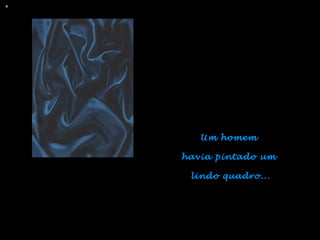 Um homem  havia pintado um  lindo quadro... 