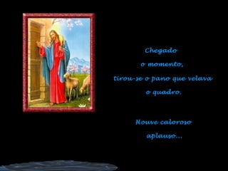 Chegado  o momento, tirou-se o pano que velava  o quadro. Houve caloroso  aplauso... 