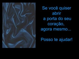 Se você quiser abrir a porta do seu coração,  agora mesmo...  Posso te ajudar! 