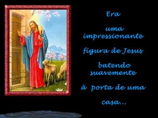 Era

     uma
impressionante

figura de Jesus

    batendo
  suavemente

à porta de uma

    casa...
 