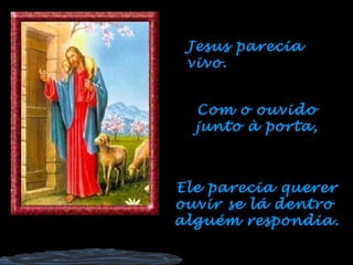 Jesus parecia
 vivo.


  Com o ouvido
  junto à porta,



Ele parecia querer
ouvir se lá dentro
alguém respondia.
 