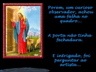 Porem, um curioso
observador, achou
  uma falha no
    quadro...


A porta não tinha
   fechadura.



 E intrigado, foi
  perguntar ao
    artista...
 
