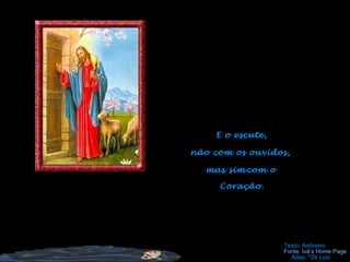 E o escute,
não com os ouvidos,
mas sim
Texto: Anônimo
Adap. *Zé Luiz
Coração.
com o
Fonte: Ivã’s Home Page
 