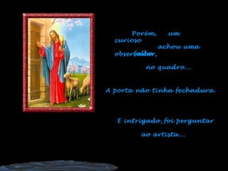 A porta não tinha fechadura.
foi perguntar
ao artista...
um
curioso
observador,
Porém,
E intrigado,
achou uma
falha
no quadro...
 