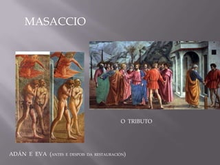 MASACCIO




                                           O TRIBUTO




ADÁN E EVA (ANTES   E DESPOIS DA RESTAURACIÓN)
 
