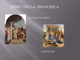 PIERO DELLA FRANCESCA

       BAUTISMO DE CRISTO




                  NATIVIDADE
 