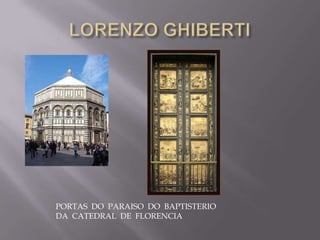 PORTAS DO PARAISO DO BAPTISTERIO
DA CATEDRAL DE FLORENCIA
 