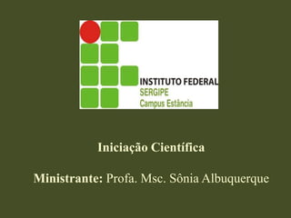   Iniciação Científica Ministrante: Profa. Msc.Sônia Albuquerque  
