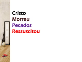 Cristo
Morreu
Pecados
Ressuscitou
 
