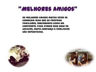 “Melhores Amigos”<br />Os melhores amigos muitas vezes se conhecem mais que os próprios familiares, funcionando como um co...