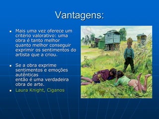 Vantagens:
 Mais uma vez oferece um
critério valorativo: uma
obra é tanto melhor
quanto melhor conseguir
exprimir os sentimentos do
artista que a criou.
 Se a obra exprime
sentimentos e emoções
autênticas
então é uma verdadeira
obra de arte.
 Laura Knight, Ciganos
 