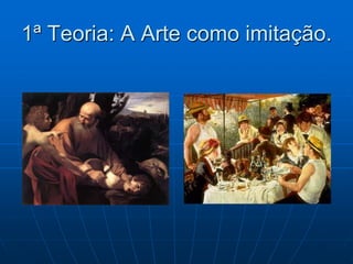 1ª Teoria: A Arte como imitação.
 