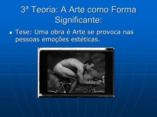 3ª Teoria: A Arte como Forma
Significante:
 Tese: Uma obra é Arte se provoca nas
pessoas emoções estéticas.
 