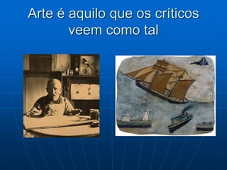 Arte é aquilo que os críticos
veem como tal
 