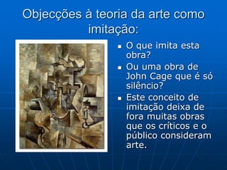 Objecções à teoria da arte como
imitação:
 O que imita esta
obra?
 Ou uma obra de
John Cage que é só
silêncio?
 Este conceito de
imitação deixa de
fora muitas obras
que os críticos e o
público consideram
arte.
 