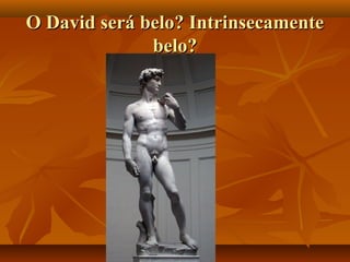 O David será belo? IntrinsecamenteO David será belo? Intrinsecamente
belo?belo?
 