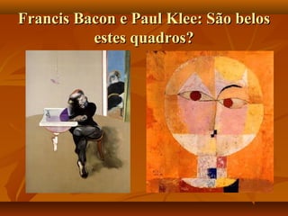 Francis Bacon e Paul Klee: São belosFrancis Bacon e Paul Klee: São belos
estes quadros?estes quadros?
 