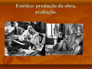 Estético: produção da obra,Estético: produção da obra,
avaliação.avaliação.
 