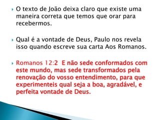 O texto de João deixa claro que existe uma maneira correta que temos que orar para recebermos.Qual é a vontade de Deus, Paulo nos revela isso quando escreve sua carta Aos Romanos.Romanos 12:2  E não sede conformados com este mundo, mas sede transformados pela renovação do vosso entendimento, para que experimenteis qual seja a boa, agradável, e perfeita vontade de Deus.